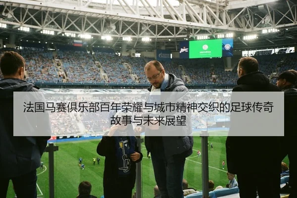 fa-guo-ma-sai-ju-le-bu-bai-nian-rong-yao-yu-cheng-shi-jing-shen-jiao-zhi-de-zu-qiu-chuan-qi-gu-shi-yu-wei-lai-zhan-wang-2-528.jpg