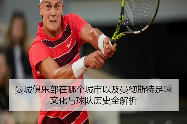 曼城俱乐部在哪个城市以及曼彻斯特足球文化与球队历史全解析
