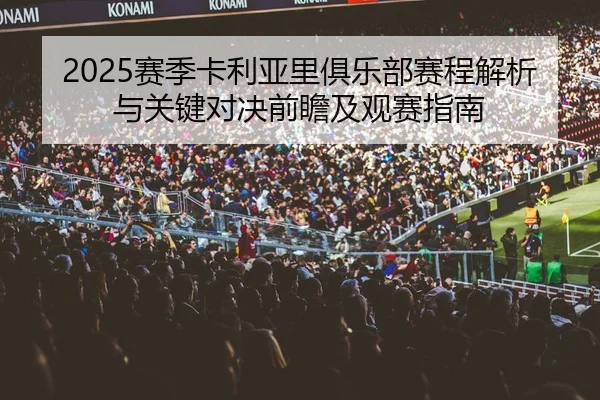 2025赛季卡利亚里俱乐部赛程解析与关键对决前瞻及观赛指南